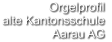 Orgelprofil  alte Kantonsschule  Aarau AG