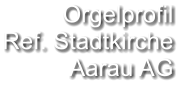 Orgelprofil  Ref. Stadtkirche  Aarau AG