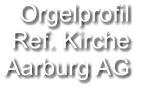 Orgelprofil  Ref. Kirche Aarburg AG