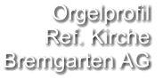 Orgelprofil  Ref. Kirche Bremgarten AG