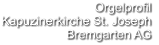 Orgelprofil  Kapuzinerkirche St. Joseph Bremgarten AG