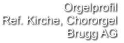Orgelprofil  Ref. Kirche, Chororgel Brugg AG
