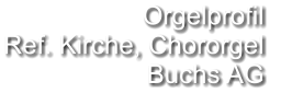 Orgelprofil  Ref. Kirche, Chororgel Buchs AG
