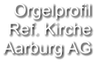 Orgelprofil  Ref. Kirche Aarburg AG