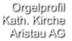 Orgelprofil  Kath. Kirche  Aristau AG