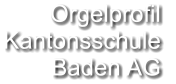 Orgelprofil  Kantonsschule Baden AG