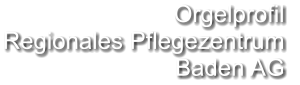 Orgelprofil  Regionales Pflegezentrum Baden AG