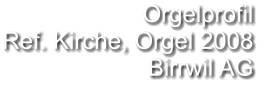 Orgelprofil  Ref. Kirche, Orgel 2008 Birrwil AG