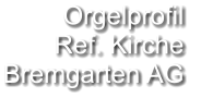 Orgelprofil  Ref. Kirche Bremgarten AG