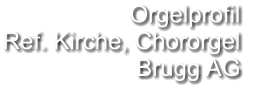 Orgelprofil  Ref. Kirche, Chororgel Brugg AG