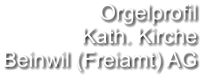 Orgelprofil  Kath. Kirche Beinwil (Freiamt) AG