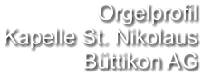 Orgelprofil  Kapelle St. Nikolaus Büttikon AG