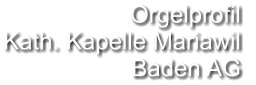 Orgelprofil  Kath. Kapelle Mariawil Baden AG