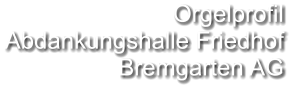 Orgelprofil  Abdankungshalle Friedhof Bremgarten AG