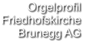 Orgelprofil  Friedhofskirche Brunegg AG