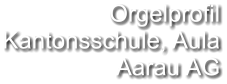 Orgelprofil Kantonsschule, Aula Aarau AG