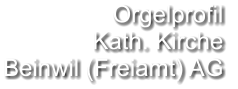 Orgelprofil  Kath. Kirche Beinwil (Freiamt) AG