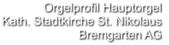 Orgelprofil Hauptorgel  Kath. Stadtkirche St. Nikolaus Bremgarten AG