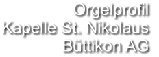 Orgelprofil  Kapelle St. Nikolaus Büttikon AG