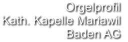 Orgelprofil  Kath. Kapelle Mariawil Baden AG