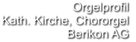 Orgelprofil  Kath. Kirche, Chororgel Berikon AG