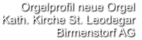 Orgelprofil neue Orgel  Kath. Kirche St. Leodegar Birmenstorf AG