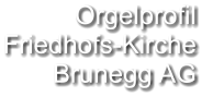 Orgelprofil  Friedhofs-Kirche Brunegg AG