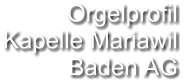 Orgelprofil  Kapelle Mariawil Baden AG
