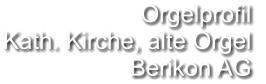 Orgelprofil  Kath. Kirche, alte Orgel Berikon AG
