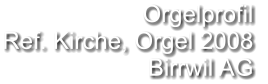 Orgelprofil  Ref. Kirche, Orgel 2008 Birrwil AG