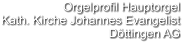 Orgelprofil Hauptorgel Kath. Kirche Johannes Evangelist Döttingen AG