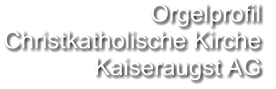 Orgelprofil  Christkatholische Kirche Kaiseraugst AG