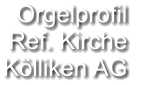 Orgelprofil  Ref. Kirche Kölliken AG