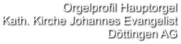 Orgelprofil Hauptorgel Kath. Kirche Johannes Evangelist Döttingen AG