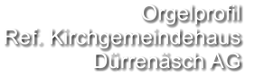 Orgelprofil  Ref. Kirchgemeindehaus Dürrenäsch AG