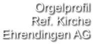 Orgelprofil  Ref. Kirche Ehrendingen AG