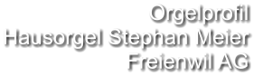 Orgelprofil  Hausorgel Stephan Meier Freienwil AG