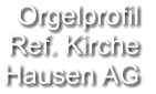 Orgelprofil  Ref. Kirche Hausen AG