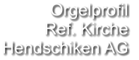 Orgelprofil  Ref. Kirche Hendschiken AG