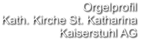 Orgelprofil  Kath. Kirche St. Katharina Kaiserstuhl AG