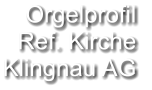 Orgelprofil  Ref. Kirche Klingnau AG