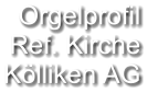 Orgelprofil  Ref. Kirche Kölliken AG