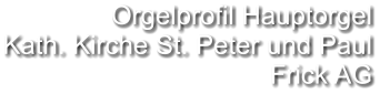 Orgelprofil Hauptorgel Kath. Kirche St. Peter und Paul Frick AG