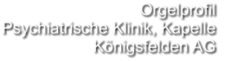 Orgelprofil  Psychiatrische Klinik, Kapelle Königsfelden AG