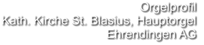 Orgelprofil  Kath. Kirche St. Blasius, Hauptorgel Ehrendingen AG