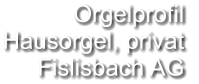 Orgelprofil  Hausorgel, privat Fislisbach AG