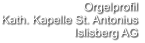 Orgelprofil  Kath. Kapelle St. Antonius Islisberg AG