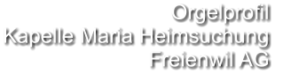 Orgelprofil  Kapelle Maria Heimsuchung Freienwil AG