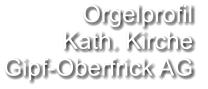 Orgelprofil  Kath. Kirche Gipf-Oberfrick AG
