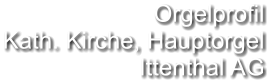 Orgelprofil  Kath. Kirche, Hauptorgel Ittenthal AG